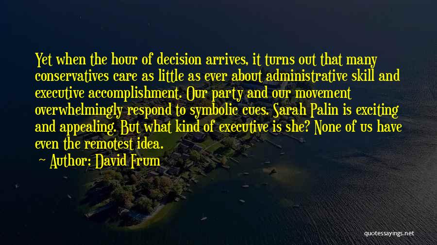 David Frum Quotes: Yet When The Hour Of Decision Arrives, It Turns Out That Many Conservatives Care As Little As Ever About Administrative