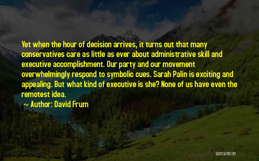 David Frum Quotes: Yet When The Hour Of Decision Arrives, It Turns Out That Many Conservatives Care As Little As Ever About Administrative