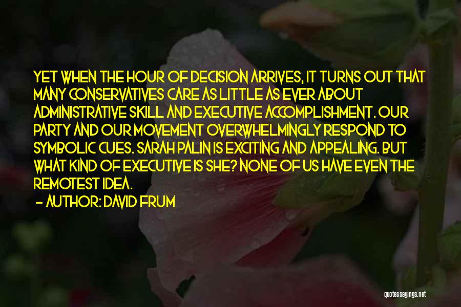 David Frum Quotes: Yet When The Hour Of Decision Arrives, It Turns Out That Many Conservatives Care As Little As Ever About Administrative