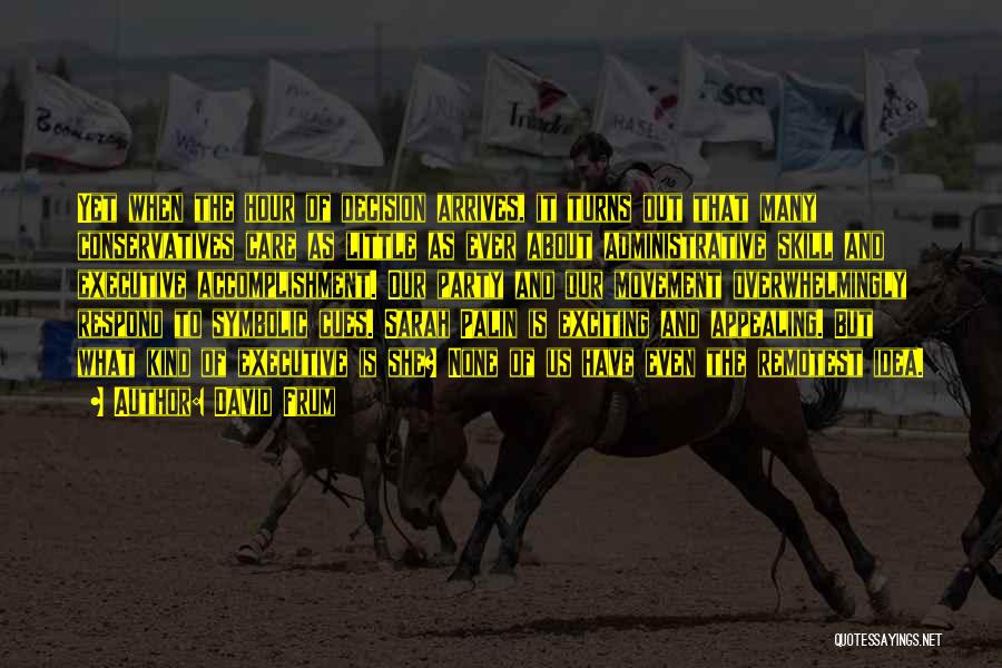 David Frum Quotes: Yet When The Hour Of Decision Arrives, It Turns Out That Many Conservatives Care As Little As Ever About Administrative