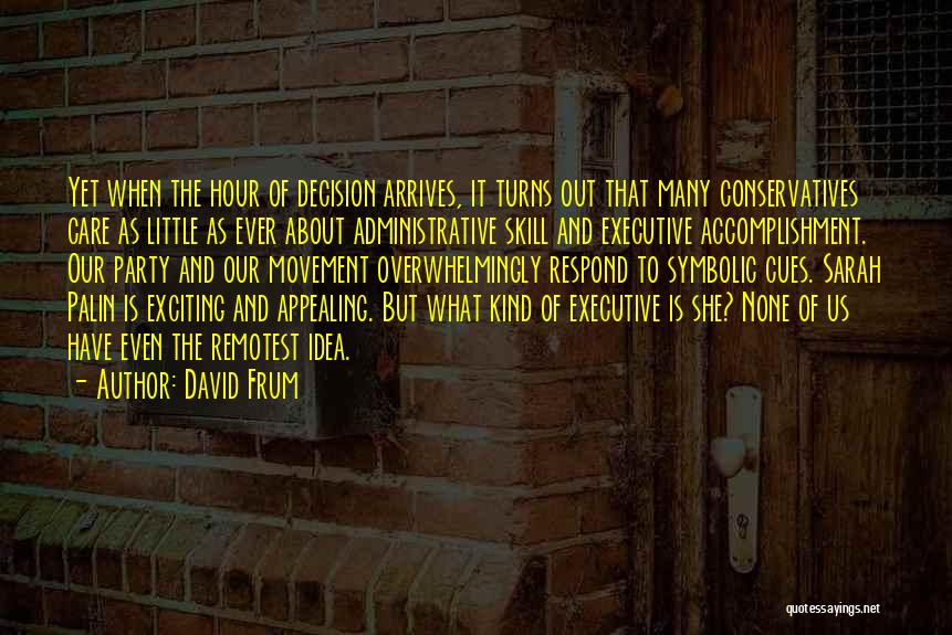 David Frum Quotes: Yet When The Hour Of Decision Arrives, It Turns Out That Many Conservatives Care As Little As Ever About Administrative