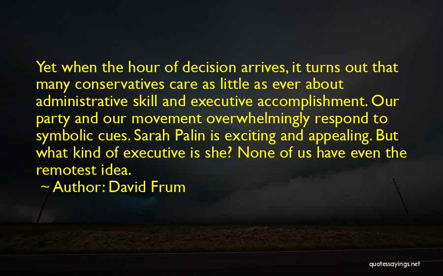 David Frum Quotes: Yet When The Hour Of Decision Arrives, It Turns Out That Many Conservatives Care As Little As Ever About Administrative