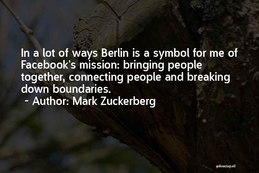 Mark Zuckerberg Quotes: In A Lot Of Ways Berlin Is A Symbol For Me Of Facebook's Mission: Bringing People Together, Connecting People And