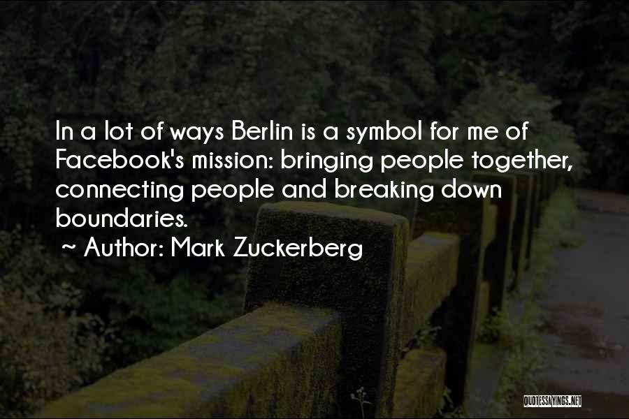 Mark Zuckerberg Quotes: In A Lot Of Ways Berlin Is A Symbol For Me Of Facebook's Mission: Bringing People Together, Connecting People And