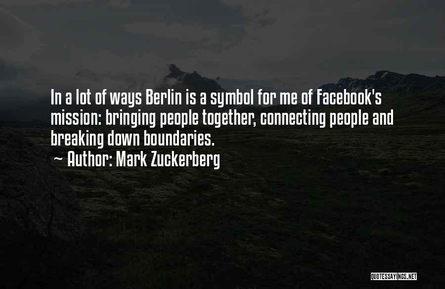 Mark Zuckerberg Quotes: In A Lot Of Ways Berlin Is A Symbol For Me Of Facebook's Mission: Bringing People Together, Connecting People And