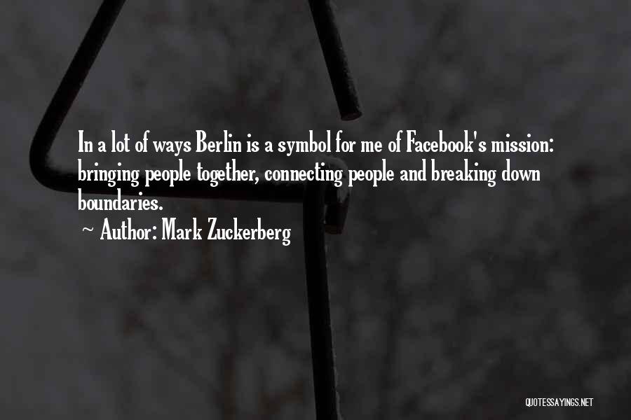 Mark Zuckerberg Quotes: In A Lot Of Ways Berlin Is A Symbol For Me Of Facebook's Mission: Bringing People Together, Connecting People And