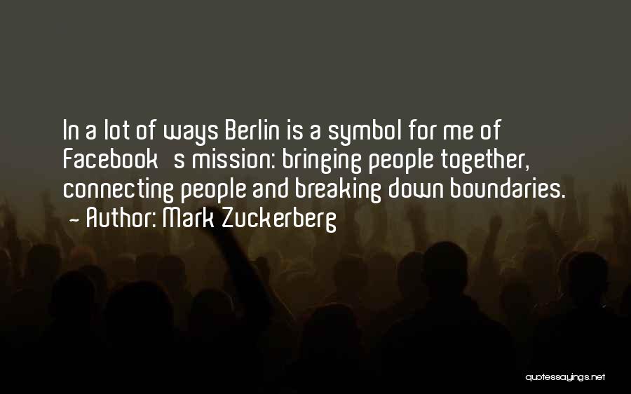 Mark Zuckerberg Quotes: In A Lot Of Ways Berlin Is A Symbol For Me Of Facebook's Mission: Bringing People Together, Connecting People And