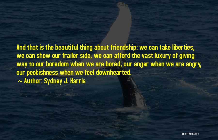 Sydney J. Harris Quotes: And That Is The Beautiful Thing About Friendship: We Can Take Liberties, We Can Show Our Frailer Side, We Can