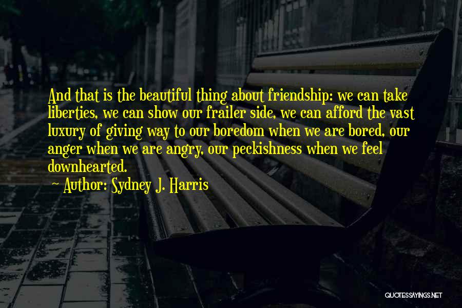 Sydney J. Harris Quotes: And That Is The Beautiful Thing About Friendship: We Can Take Liberties, We Can Show Our Frailer Side, We Can