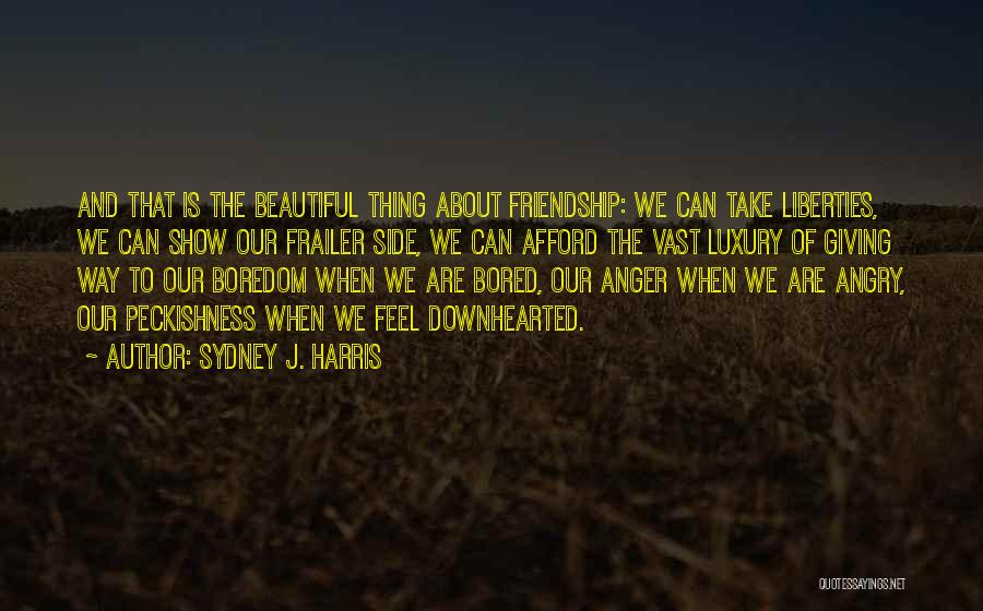 Sydney J. Harris Quotes: And That Is The Beautiful Thing About Friendship: We Can Take Liberties, We Can Show Our Frailer Side, We Can