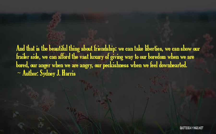 Sydney J. Harris Quotes: And That Is The Beautiful Thing About Friendship: We Can Take Liberties, We Can Show Our Frailer Side, We Can