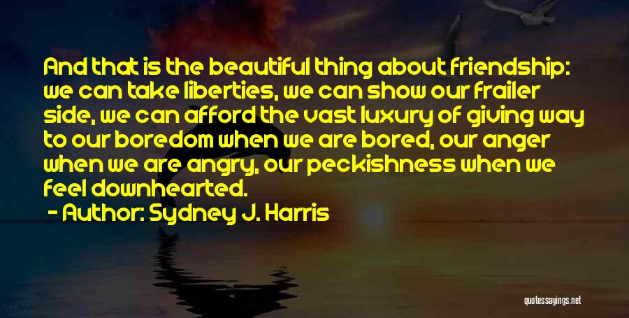 Sydney J. Harris Quotes: And That Is The Beautiful Thing About Friendship: We Can Take Liberties, We Can Show Our Frailer Side, We Can