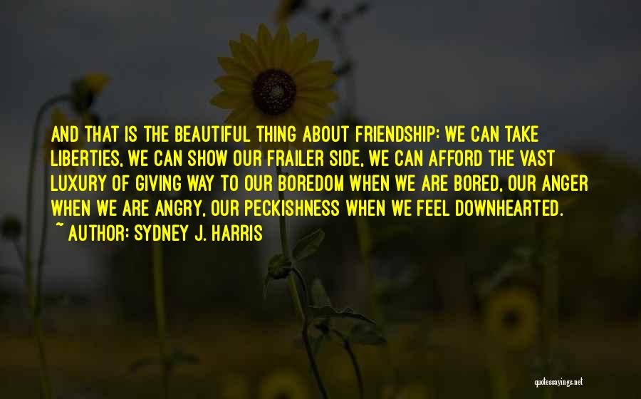 Sydney J. Harris Quotes: And That Is The Beautiful Thing About Friendship: We Can Take Liberties, We Can Show Our Frailer Side, We Can