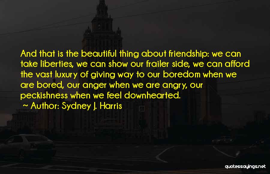 Sydney J. Harris Quotes: And That Is The Beautiful Thing About Friendship: We Can Take Liberties, We Can Show Our Frailer Side, We Can