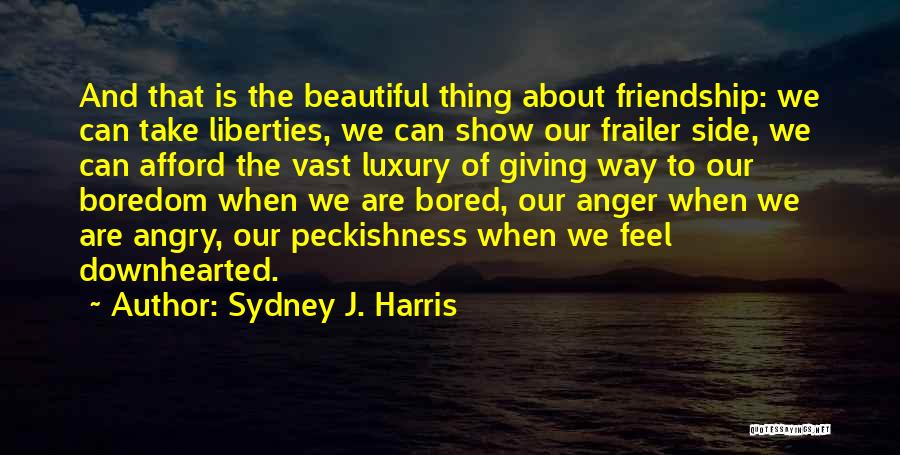 Sydney J. Harris Quotes: And That Is The Beautiful Thing About Friendship: We Can Take Liberties, We Can Show Our Frailer Side, We Can