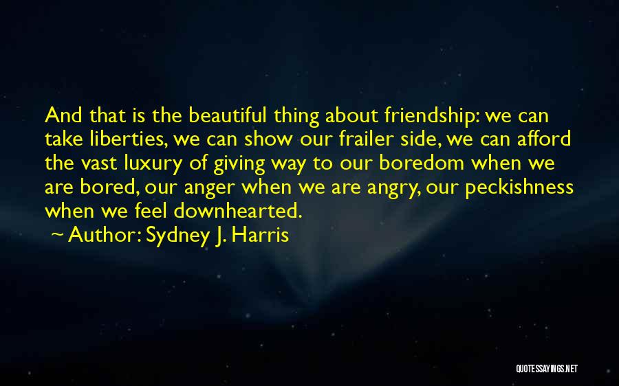 Sydney J. Harris Quotes: And That Is The Beautiful Thing About Friendship: We Can Take Liberties, We Can Show Our Frailer Side, We Can