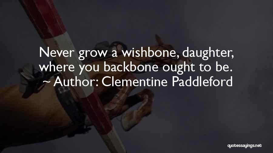 Clementine Paddleford Quotes: Never Grow A Wishbone, Daughter, Where You Backbone Ought To Be.