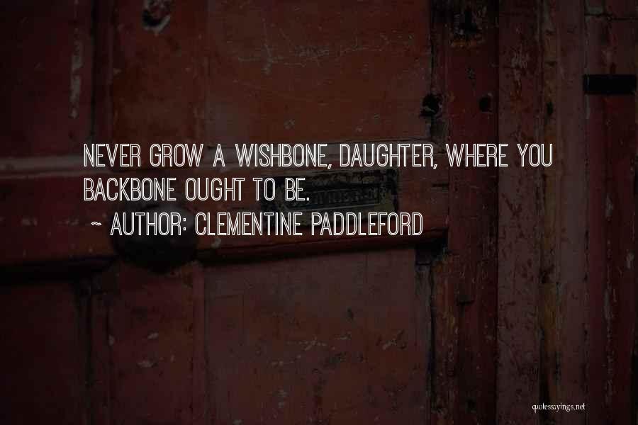 Clementine Paddleford Quotes: Never Grow A Wishbone, Daughter, Where You Backbone Ought To Be.