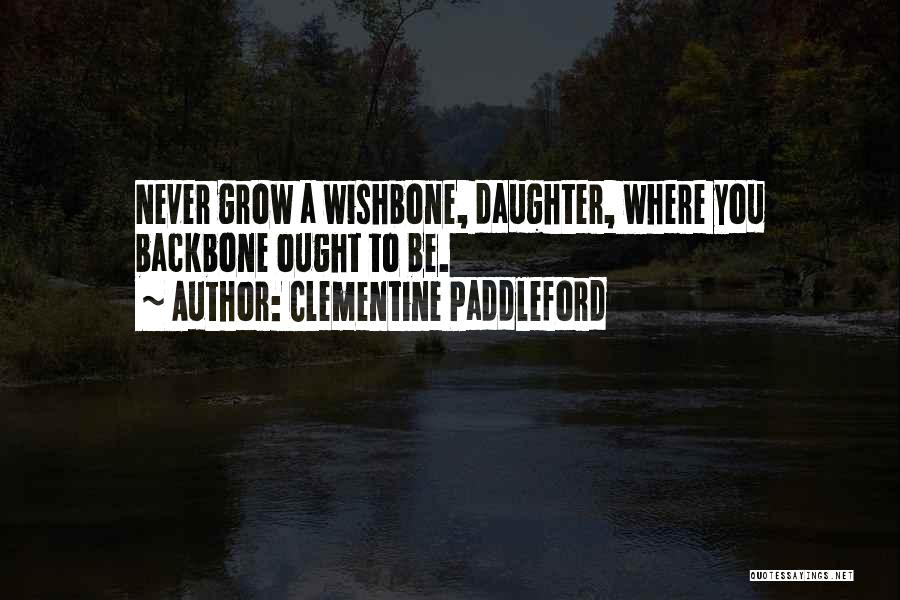 Clementine Paddleford Quotes: Never Grow A Wishbone, Daughter, Where You Backbone Ought To Be.