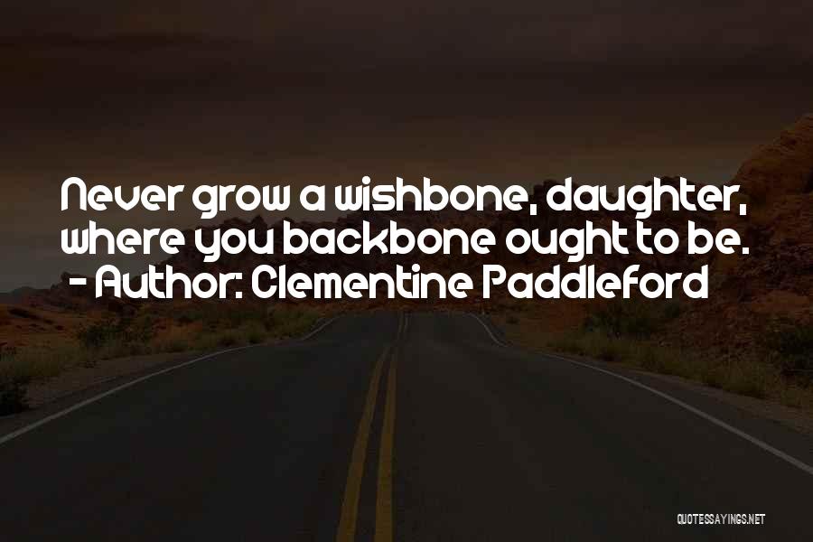 Clementine Paddleford Quotes: Never Grow A Wishbone, Daughter, Where You Backbone Ought To Be.