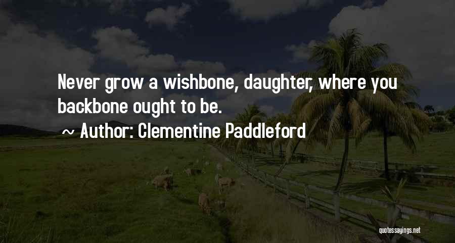 Clementine Paddleford Quotes: Never Grow A Wishbone, Daughter, Where You Backbone Ought To Be.