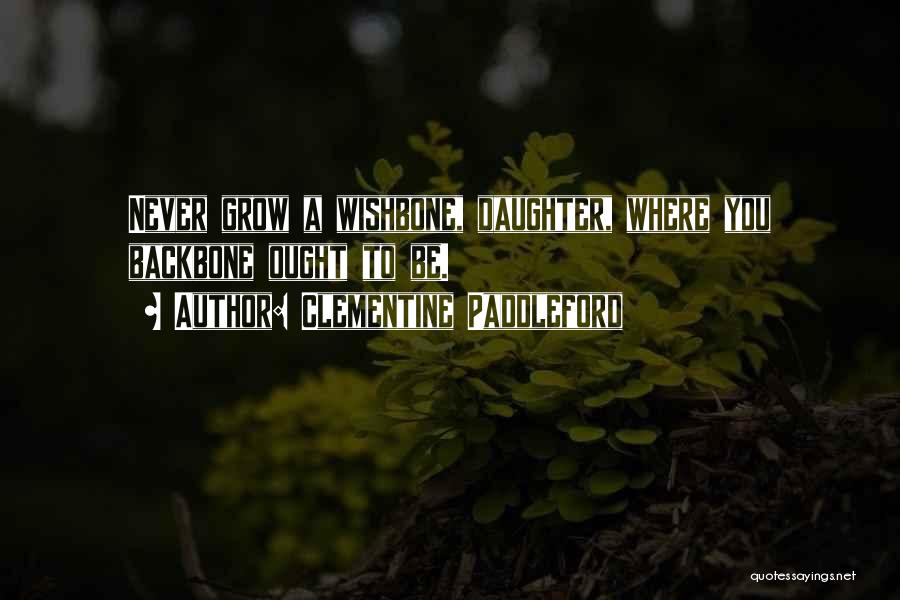 Clementine Paddleford Quotes: Never Grow A Wishbone, Daughter, Where You Backbone Ought To Be.