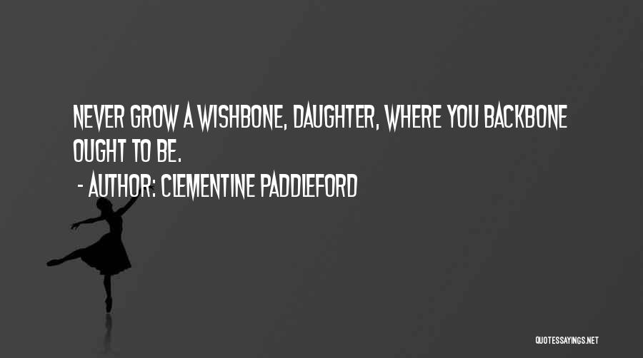 Clementine Paddleford Quotes: Never Grow A Wishbone, Daughter, Where You Backbone Ought To Be.