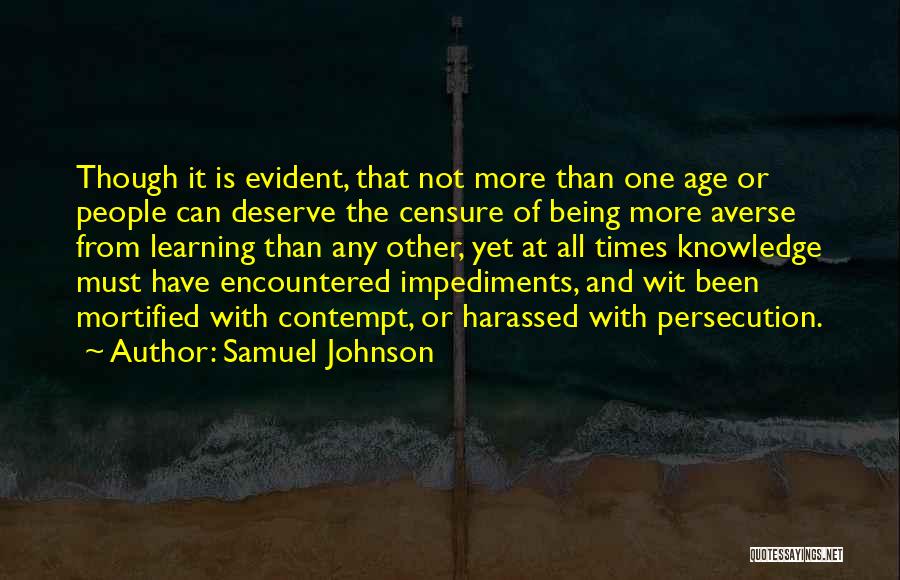 Samuel Johnson Quotes: Though It Is Evident, That Not More Than One Age Or People Can Deserve The Censure Of Being More Averse