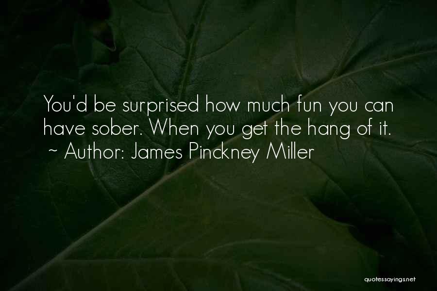 James Pinckney Miller Quotes: You'd Be Surprised How Much Fun You Can Have Sober. When You Get The Hang Of It.