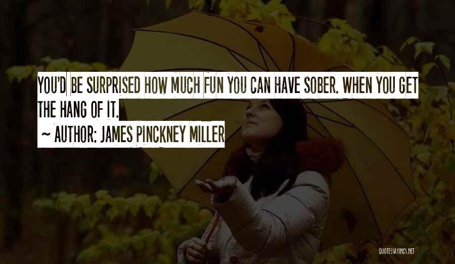 James Pinckney Miller Quotes: You'd Be Surprised How Much Fun You Can Have Sober. When You Get The Hang Of It.