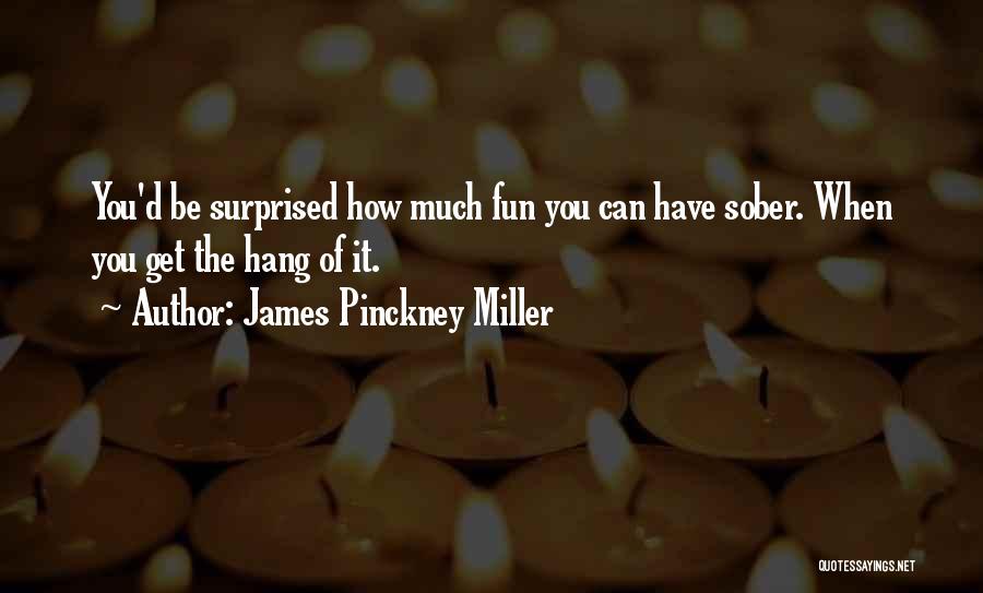 James Pinckney Miller Quotes: You'd Be Surprised How Much Fun You Can Have Sober. When You Get The Hang Of It.