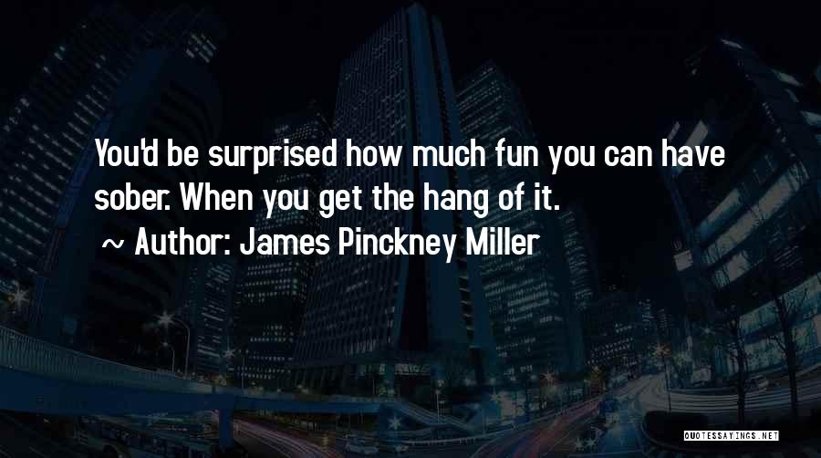 James Pinckney Miller Quotes: You'd Be Surprised How Much Fun You Can Have Sober. When You Get The Hang Of It.