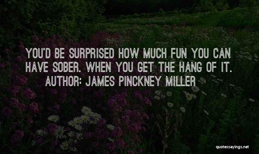 James Pinckney Miller Quotes: You'd Be Surprised How Much Fun You Can Have Sober. When You Get The Hang Of It.