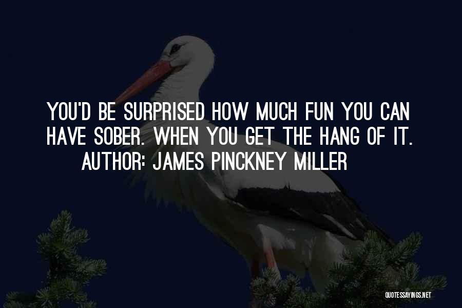 James Pinckney Miller Quotes: You'd Be Surprised How Much Fun You Can Have Sober. When You Get The Hang Of It.