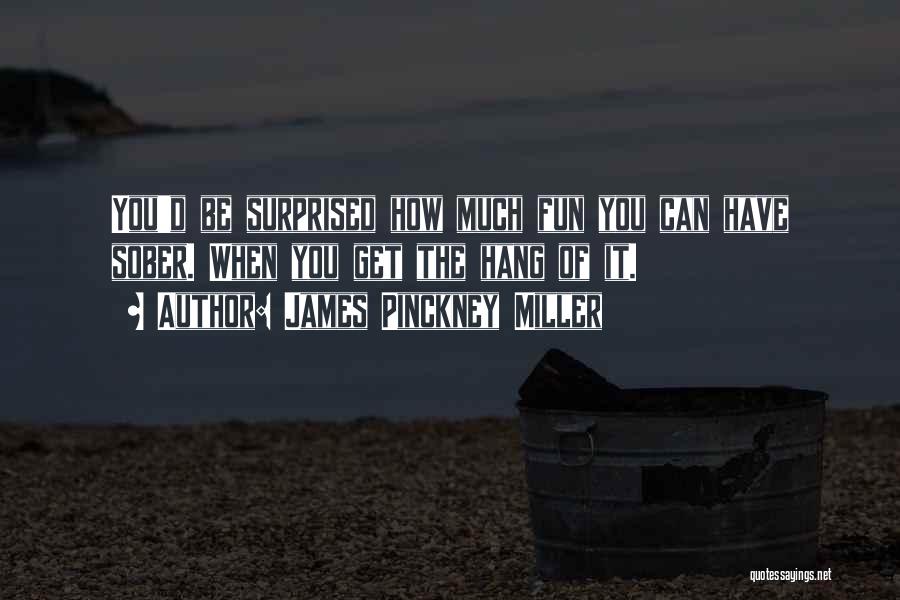 James Pinckney Miller Quotes: You'd Be Surprised How Much Fun You Can Have Sober. When You Get The Hang Of It.