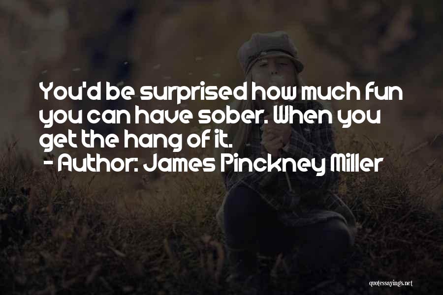 James Pinckney Miller Quotes: You'd Be Surprised How Much Fun You Can Have Sober. When You Get The Hang Of It.