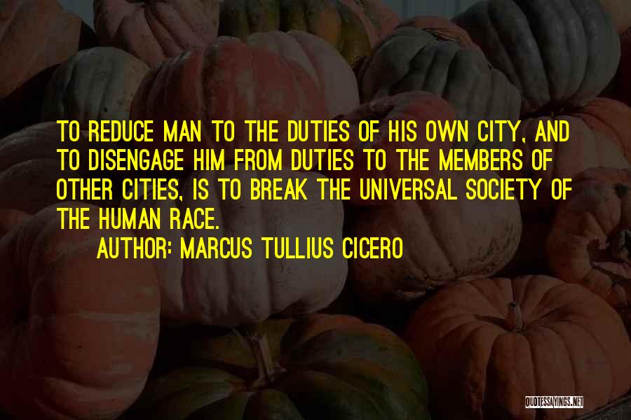 Marcus Tullius Cicero Quotes: To Reduce Man To The Duties Of His Own City, And To Disengage Him From Duties To The Members Of
