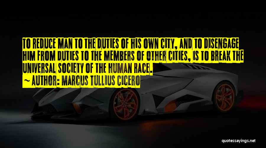 Marcus Tullius Cicero Quotes: To Reduce Man To The Duties Of His Own City, And To Disengage Him From Duties To The Members Of