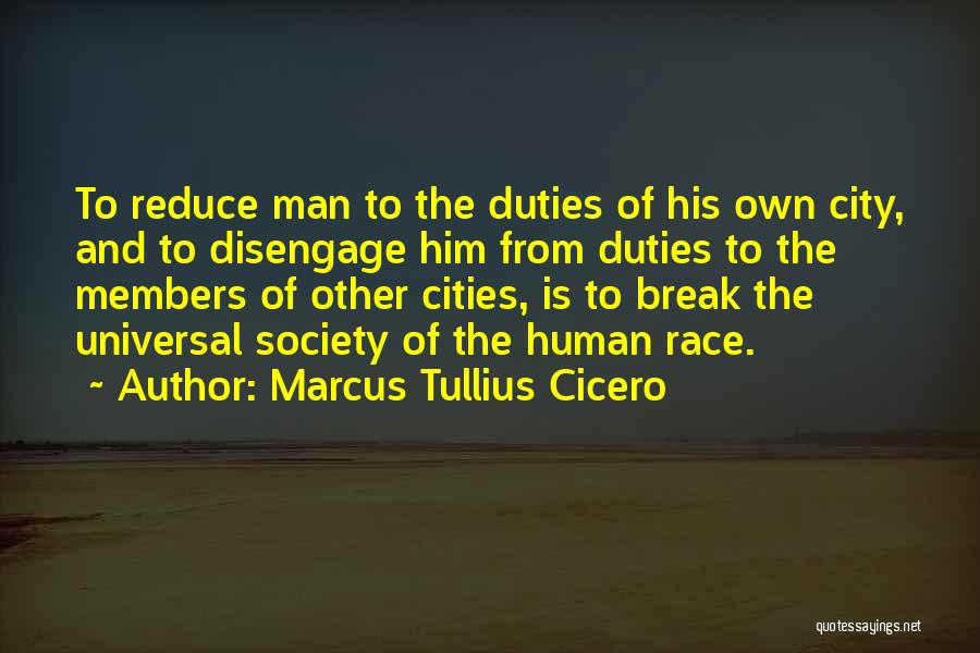 Marcus Tullius Cicero Quotes: To Reduce Man To The Duties Of His Own City, And To Disengage Him From Duties To The Members Of