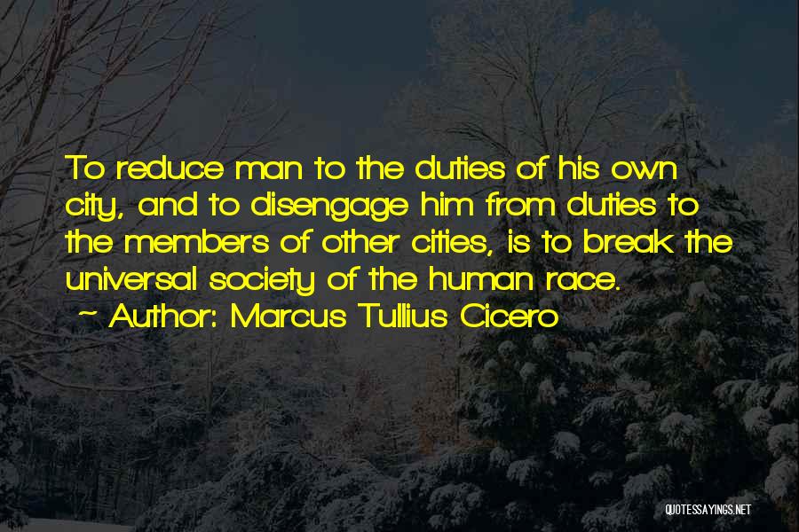 Marcus Tullius Cicero Quotes: To Reduce Man To The Duties Of His Own City, And To Disengage Him From Duties To The Members Of