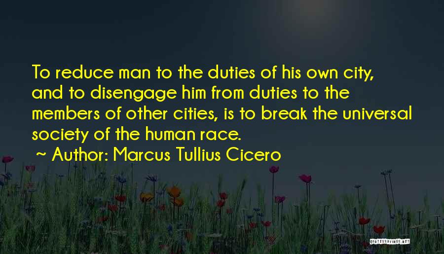 Marcus Tullius Cicero Quotes: To Reduce Man To The Duties Of His Own City, And To Disengage Him From Duties To The Members Of