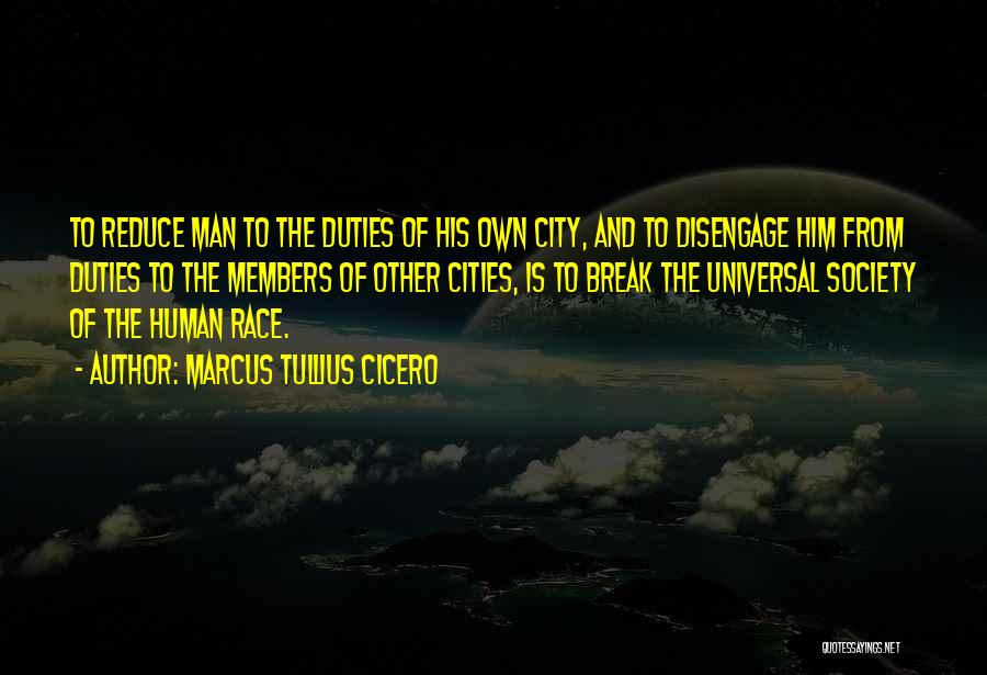 Marcus Tullius Cicero Quotes: To Reduce Man To The Duties Of His Own City, And To Disengage Him From Duties To The Members Of