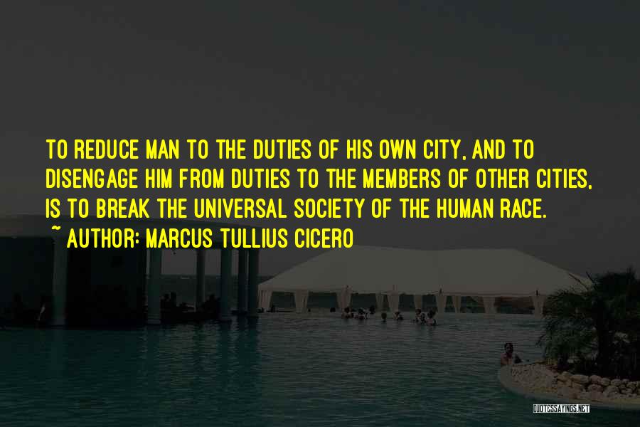 Marcus Tullius Cicero Quotes: To Reduce Man To The Duties Of His Own City, And To Disengage Him From Duties To The Members Of