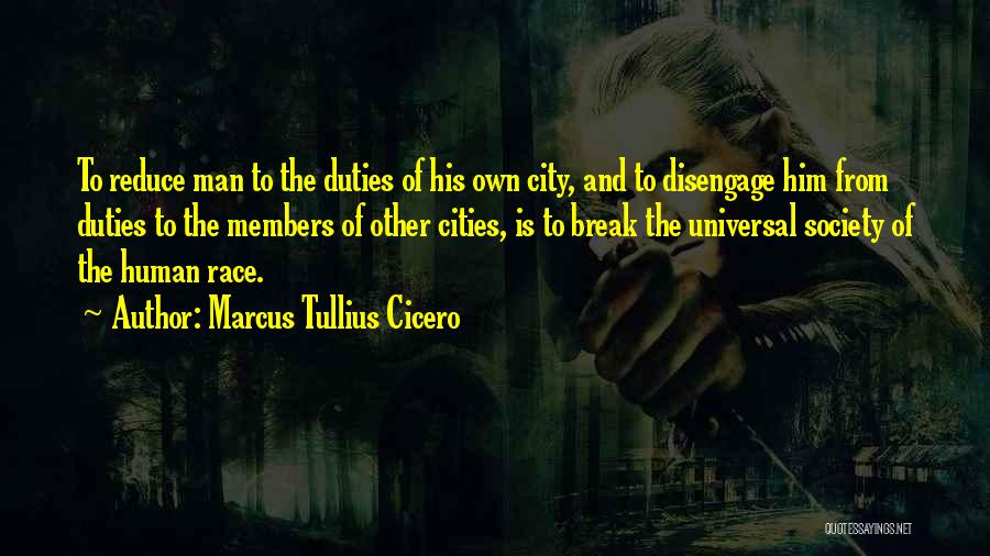 Marcus Tullius Cicero Quotes: To Reduce Man To The Duties Of His Own City, And To Disengage Him From Duties To The Members Of