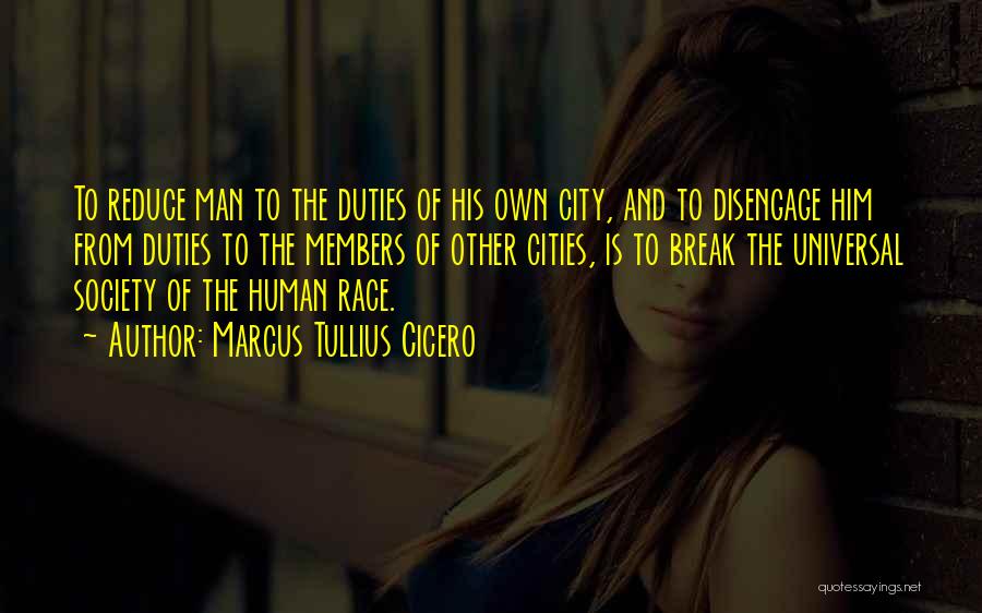 Marcus Tullius Cicero Quotes: To Reduce Man To The Duties Of His Own City, And To Disengage Him From Duties To The Members Of