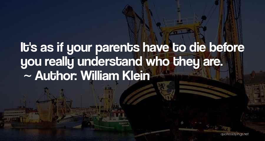 William Klein Quotes: It's As If Your Parents Have To Die Before You Really Understand Who They Are.