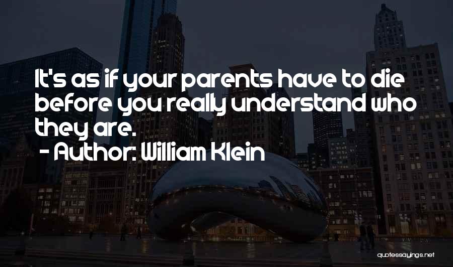 William Klein Quotes: It's As If Your Parents Have To Die Before You Really Understand Who They Are.