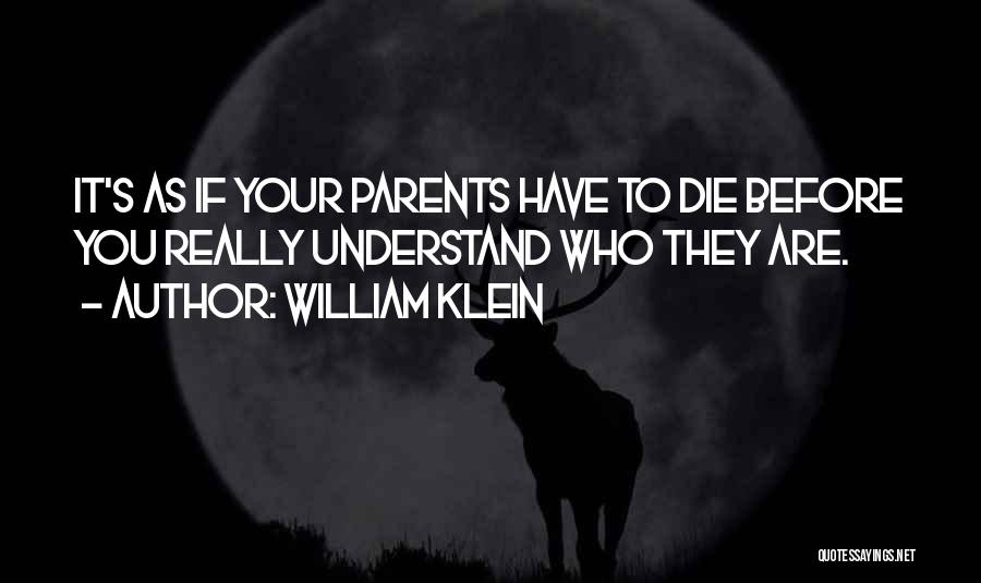 William Klein Quotes: It's As If Your Parents Have To Die Before You Really Understand Who They Are.