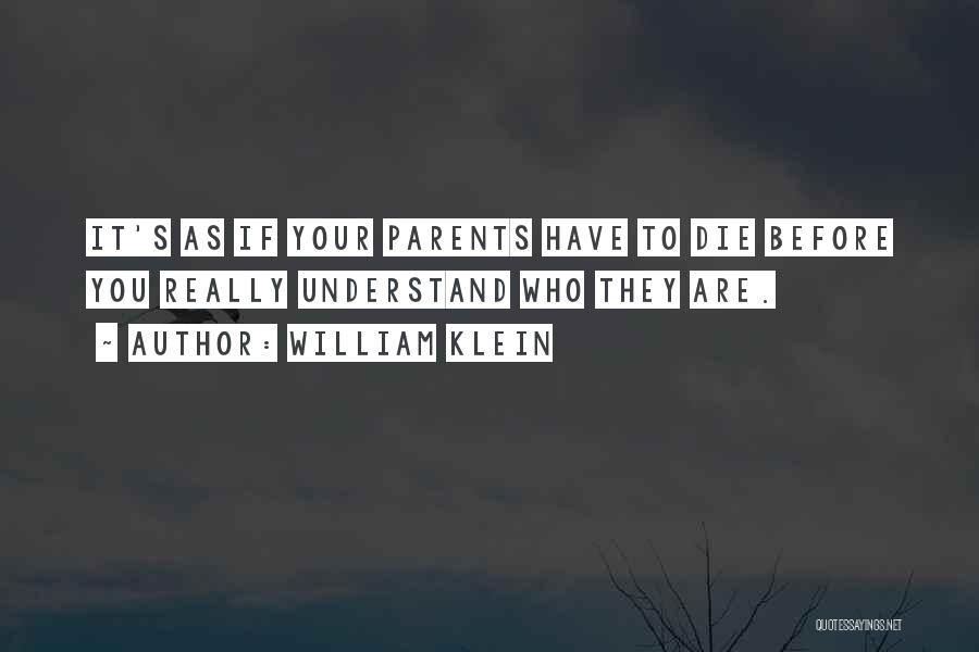 William Klein Quotes: It's As If Your Parents Have To Die Before You Really Understand Who They Are.
