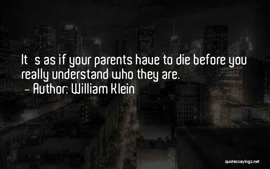 William Klein Quotes: It's As If Your Parents Have To Die Before You Really Understand Who They Are.